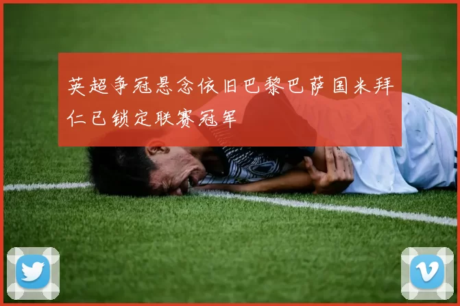 英超争冠悬念依旧巴黎巴萨国米拜仁已锁定联赛冠军