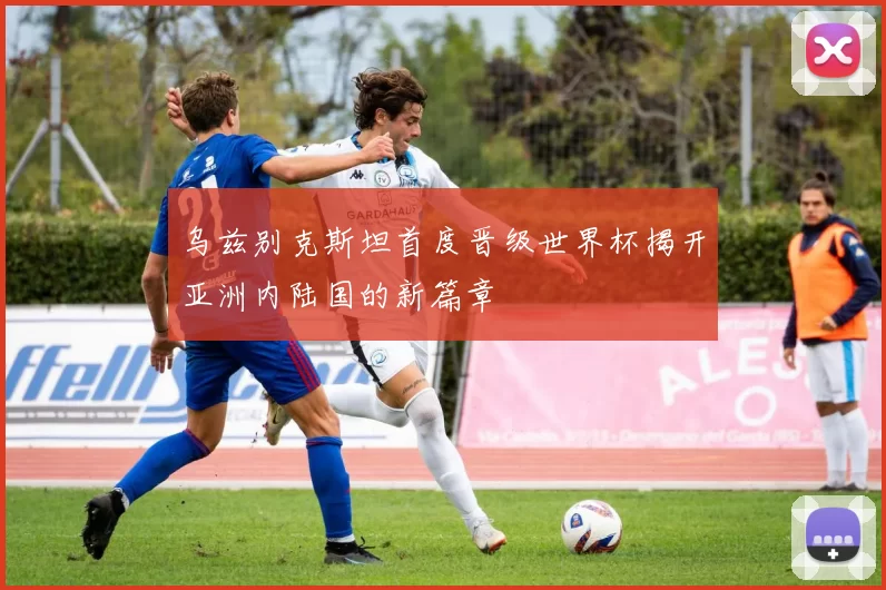 乌兹别克斯坦首度晋级世界杯揭开亚洲内陆国的新篇章