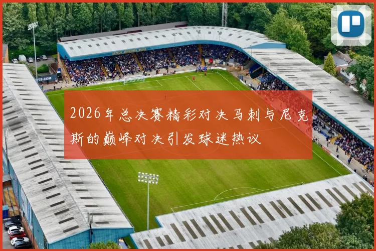 2026年总决赛精彩对决马刺与尼克斯的巅峰对决引发球迷热议