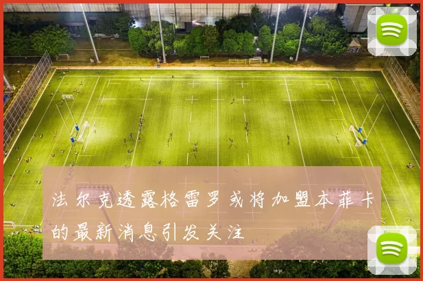 法尔克透露格雷罗或将加盟本菲卡的最新消息引发关注